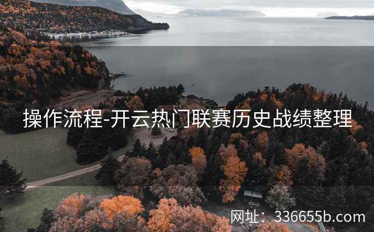 操作流程-开云热门联赛历史战绩整理 操作流程-开云热门联赛历史战绩整理