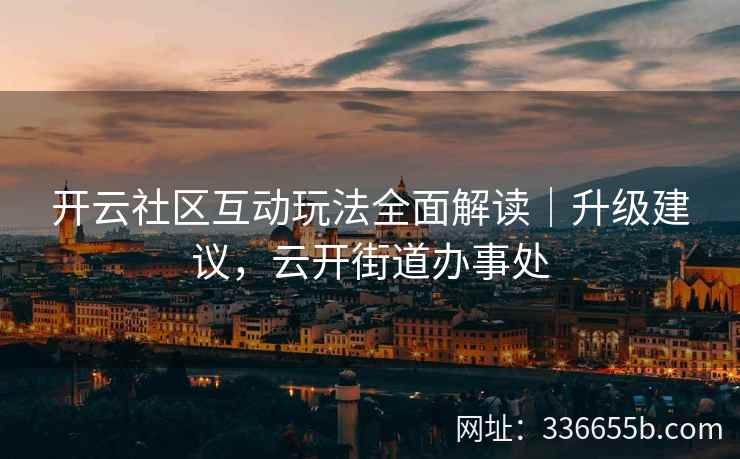 开云社区互动玩法全面解读｜升级建议，云开街道办事处