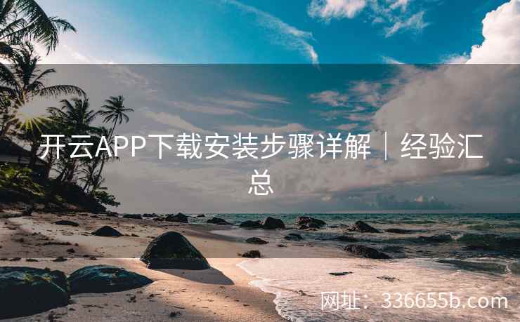 开云APP下载安装步骤详解｜经验汇总