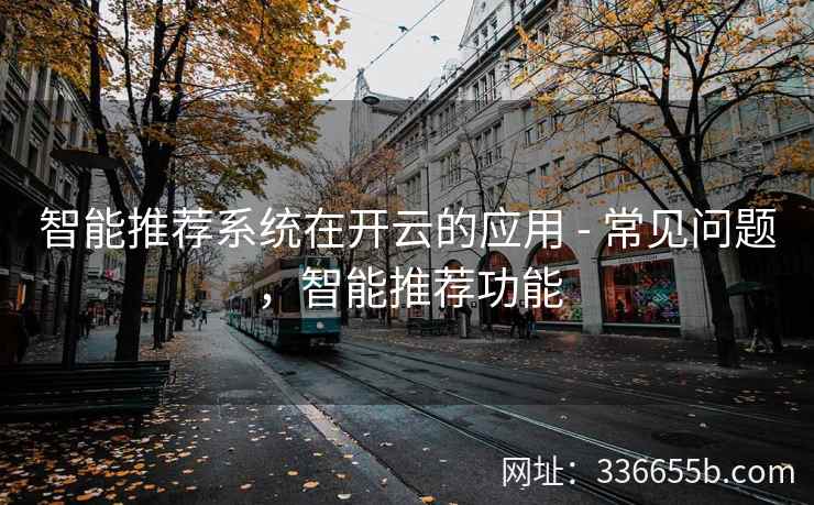 智能推荐系统在开云的应用 - 常见问题，智能推荐功能