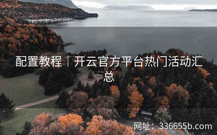 配置教程｜开云官方平台热门活动汇总