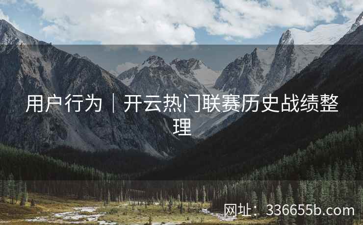 用户行为|开云热门联赛历史战绩整理 用户行为|开云热门联赛历史战绩整理