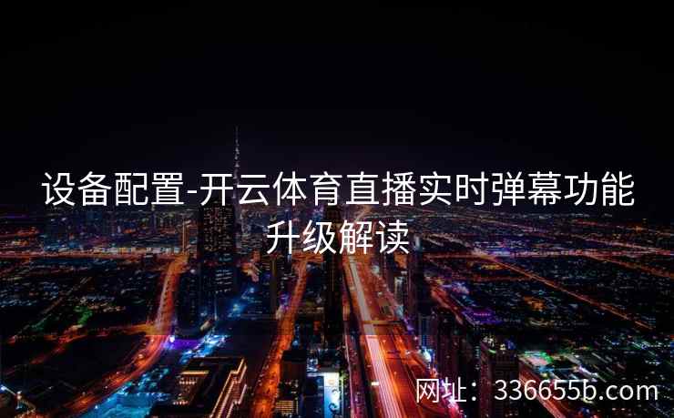 设备配置-开云体育直播实时弹幕功能升级解读