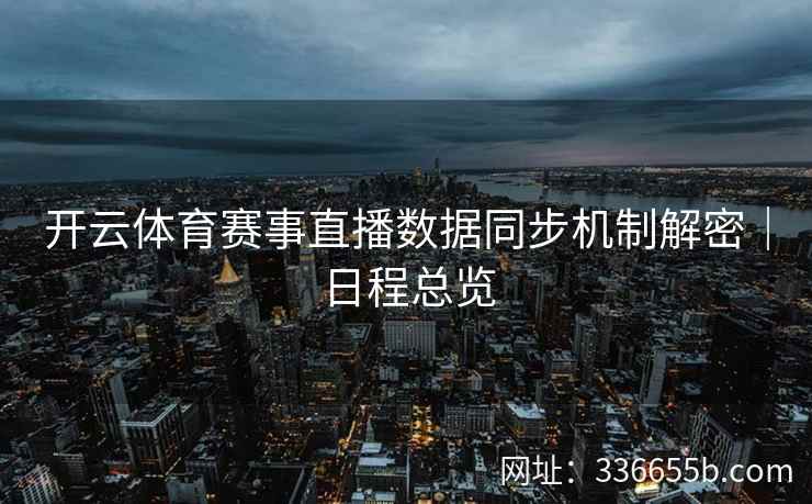 开云体育赛事直播数据同步机制解密｜日程总览