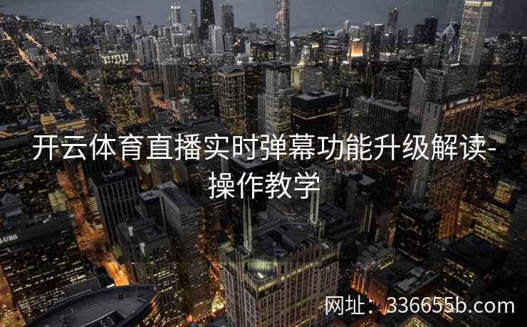 开云体育直播实时弹幕功能升级解读-操作教学