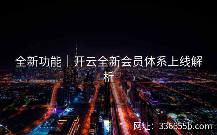 全新功能｜开云全新会员体系上线解析
