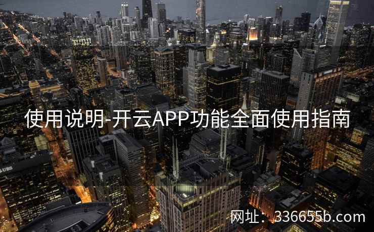 使用说明-开云APP功能全面使用指南