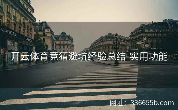 开云体育竞猜避坑经验总结-实用功能