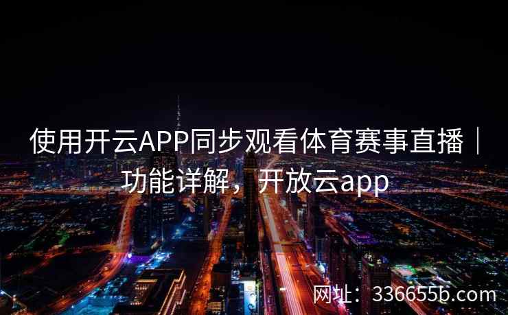 使用开云APP同步观看体育赛事直播｜功能详解，开放云app