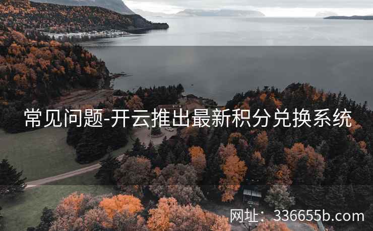 常见问题-开云推出最新积分兑换系统