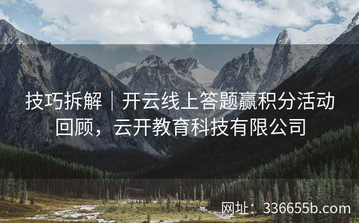 技巧拆解|开云线上答题赢积分活动回顾,云开教育科技有限公司 技巧拆解|开云线上答题赢积分活动回顾,云开教育科技有限公司