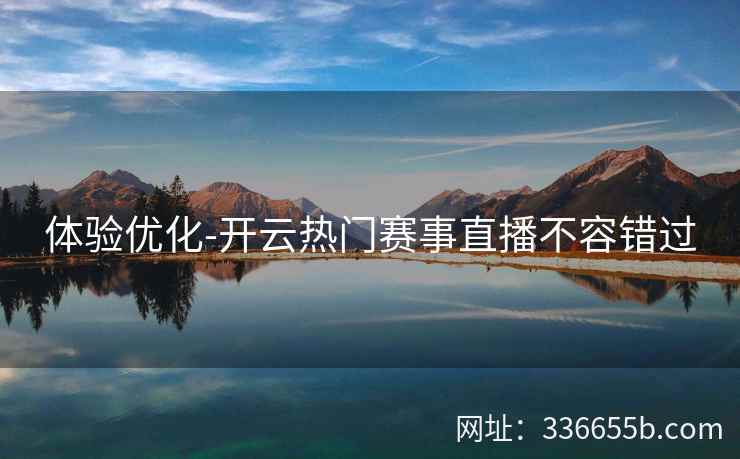 体验优化-开云热门赛事直播不容错过