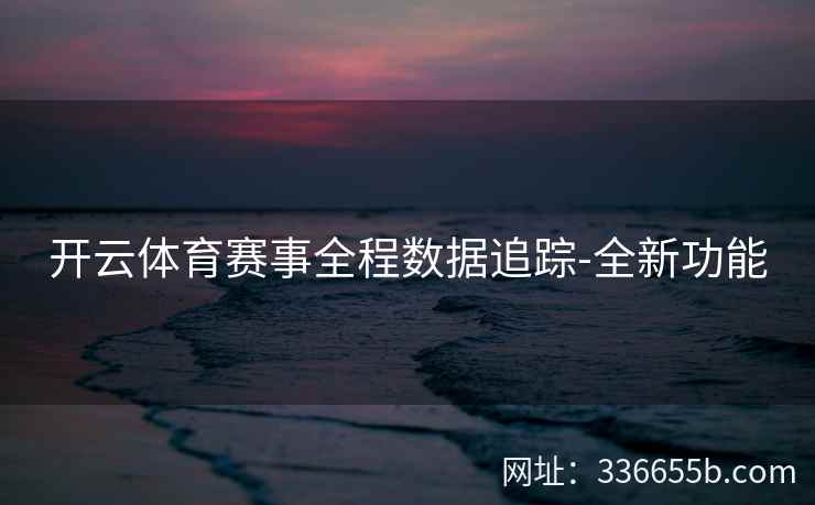 开云体育赛事全程数据追踪-全新功能