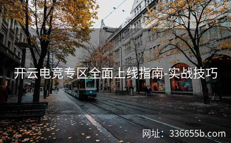 开云电竞专区全面上线指南-实战技巧
