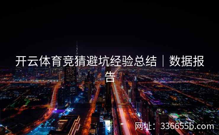 开云体育竞猜避坑经验总结｜数据报告
