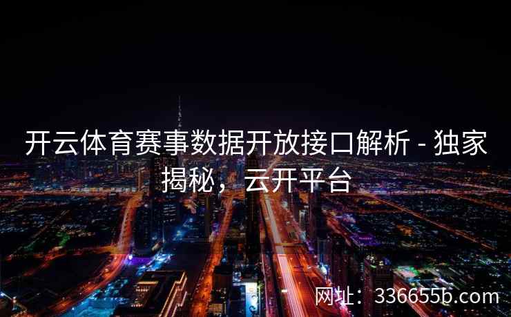 开云体育赛事数据开放接口解析 - 独家揭秘，云开平台