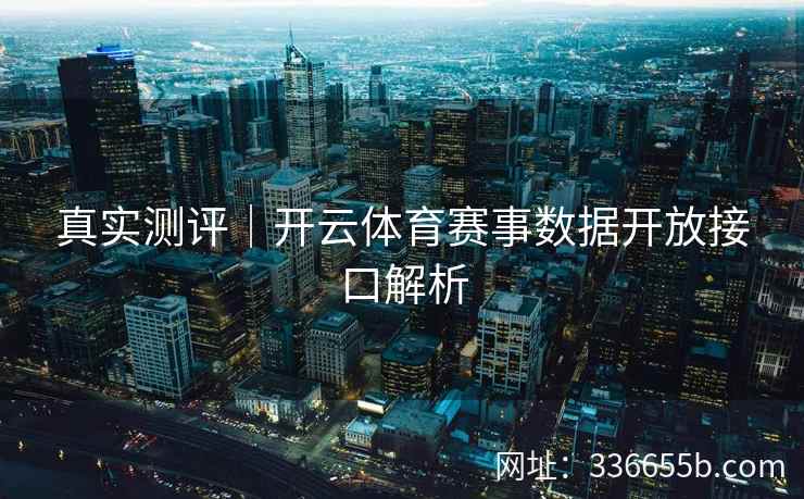 真实测评｜开云体育赛事数据开放接口解析