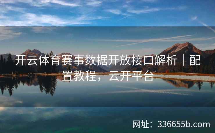 开云体育赛事数据开放接口解析｜配置教程，云开平台