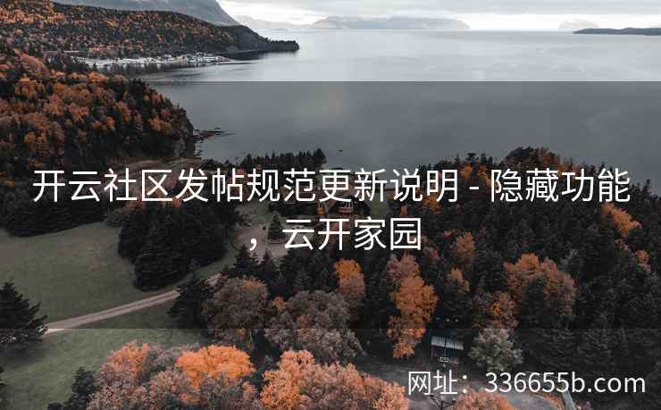 开云社区发帖规范更新说明 - 隐藏功能，云开家园