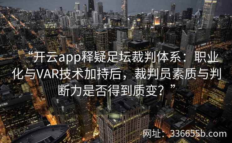 “开云app释疑足坛裁判体系：职业化与VAR技术加持后，裁判员素质与判断力是否得到质变？”